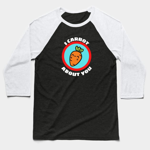 I Carrot About You - Carrot Pun Baseball T-Shirt by Allthingspunny